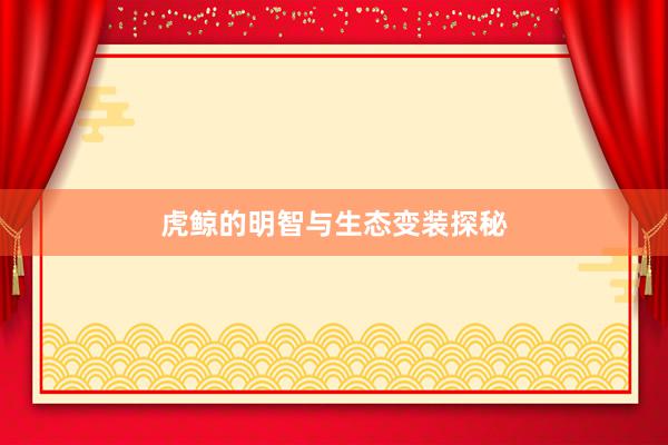 虎鲸的明智与生态变装探秘