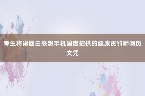 考生将得回由联想手机国度招供的健康责罚师阅历文凭