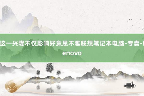 这一兴隆不仅影响好意思不雅联想笔记本电脑-专卖-lenovo