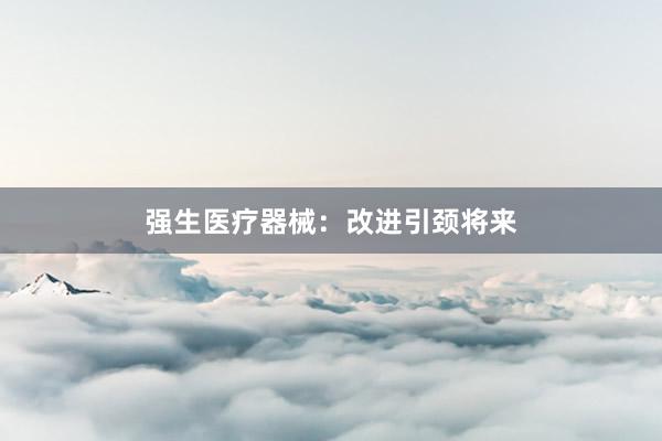 强生医疗器械:改进引颈将来